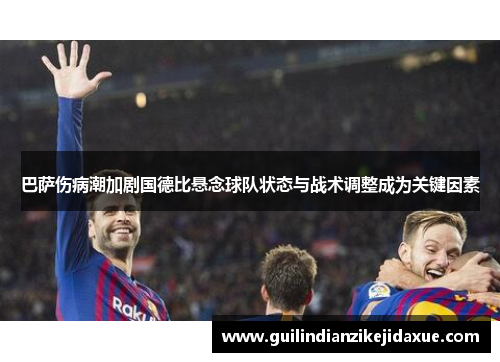 巴萨伤病潮加剧国德比悬念球队状态与战术调整成为关键因素 巴萨伤病潮加剧国德比悬念球队状态与战术调整成为关键因素